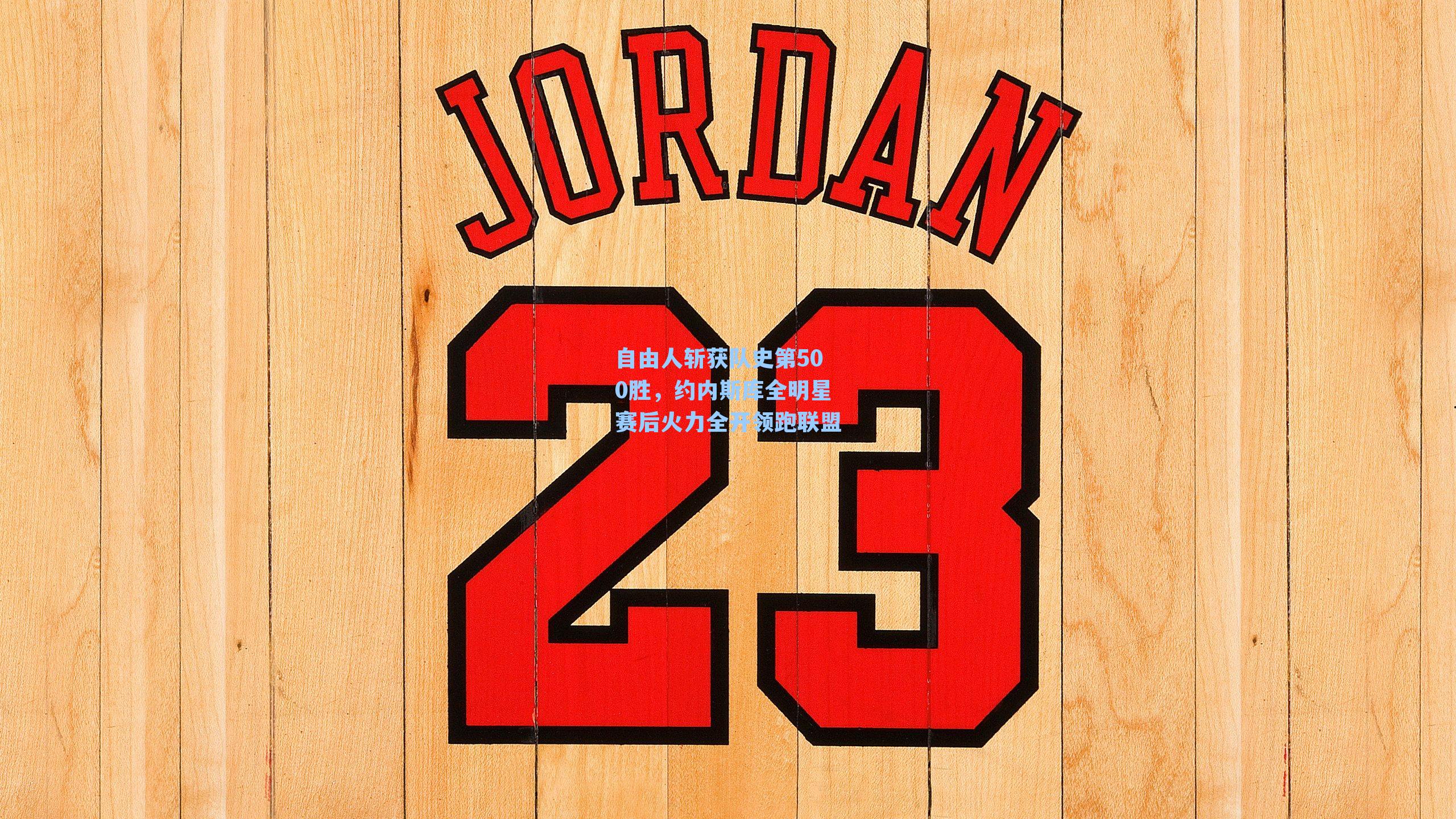 自由人斩获队史第500胜,约内斯库全明星赛后火力全开领跑联盟