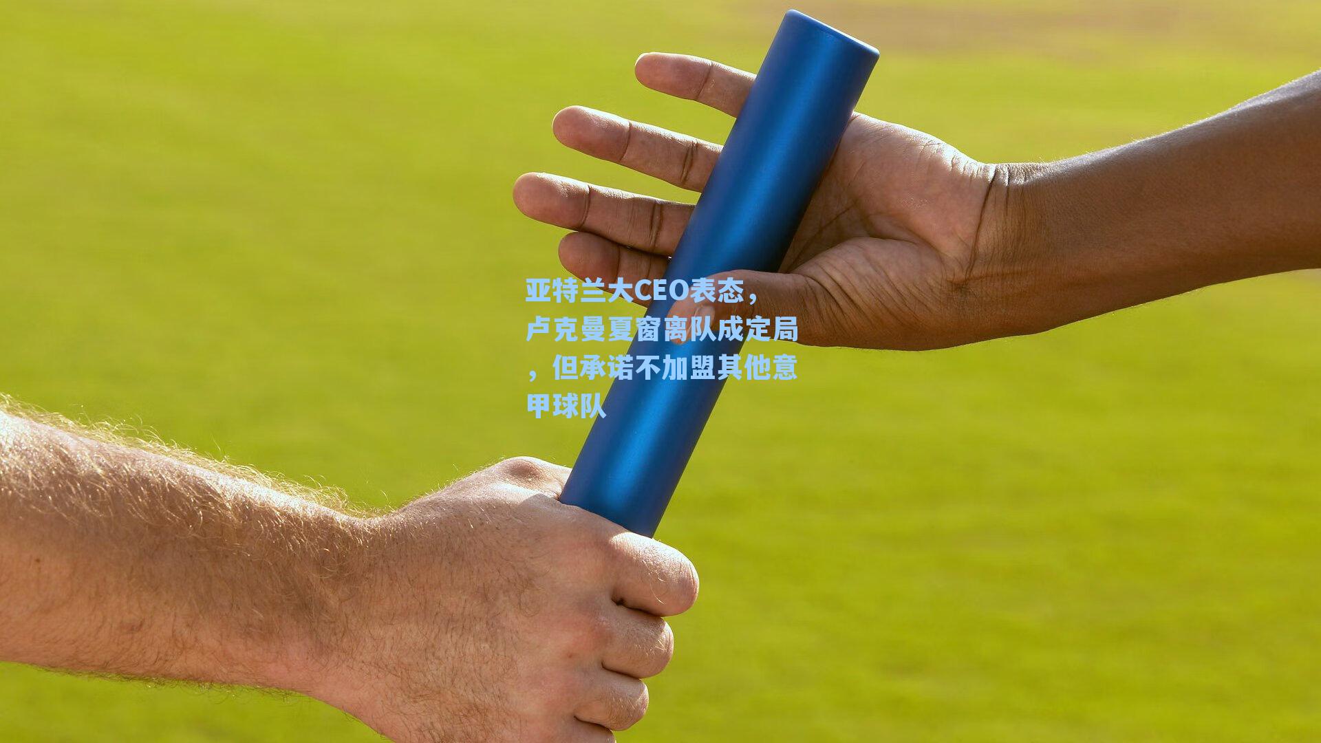 亚特兰大CEO表态,卢克曼夏窗离队成定局,但承诺不加盟其他意甲球队