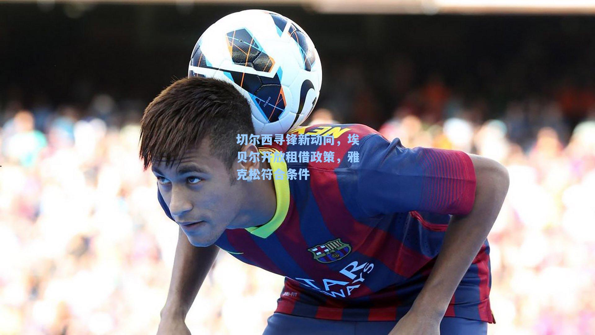 切尔西寻锋新动向，埃贝尔开放租借政策，雅克松符合条件