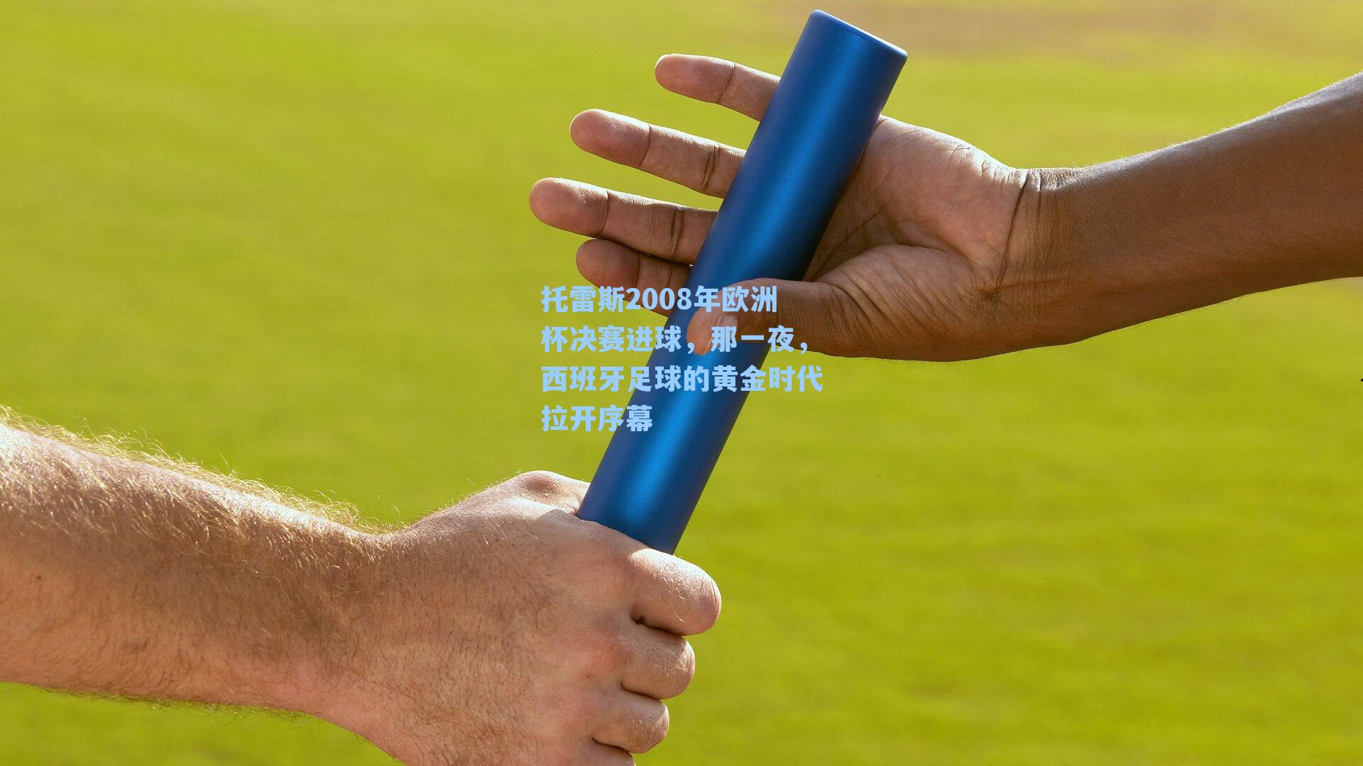 托雷斯2008年欧洲杯决赛进球,那一夜,西班牙足球的黄金时代拉开序幕