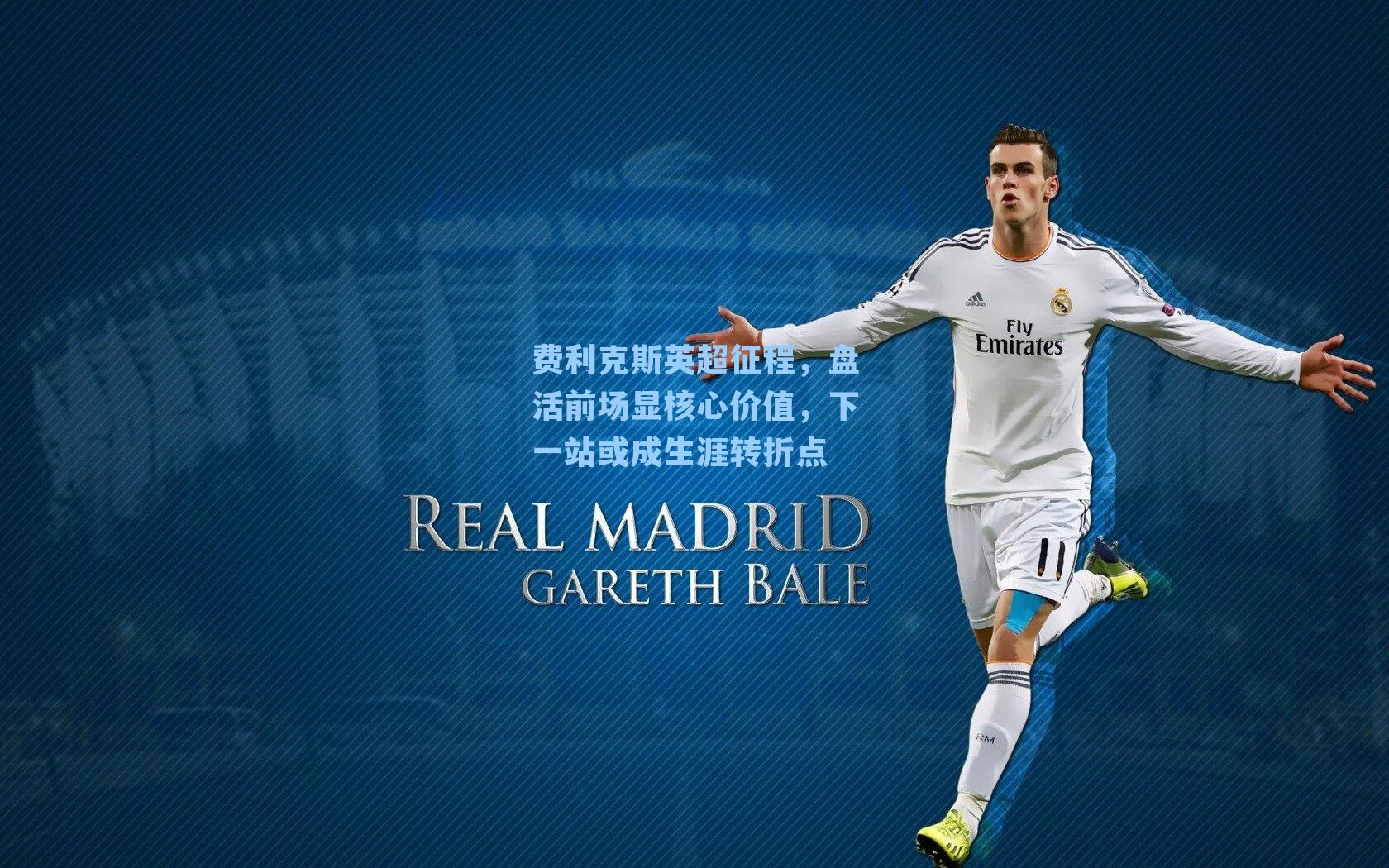 费利克斯英超征程,盘活前场显核心价值,下一站或成生涯转折点