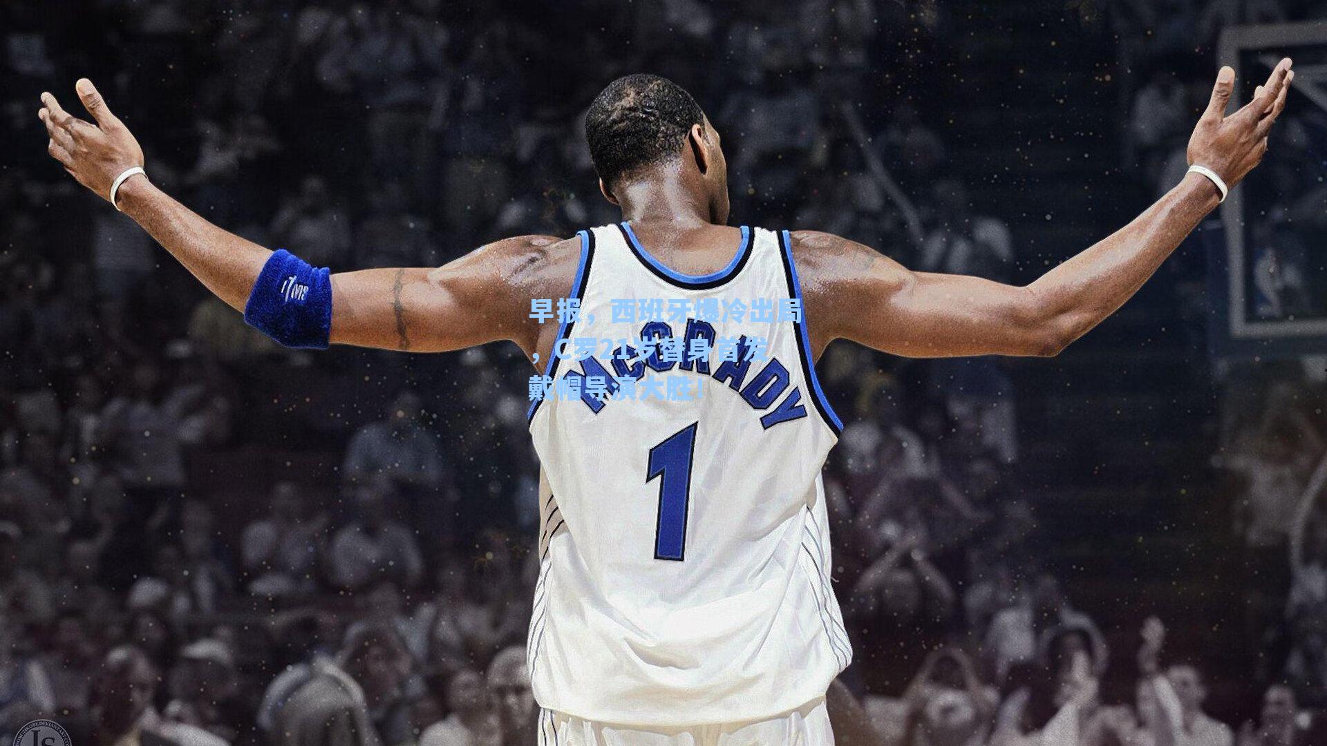 早报,西班牙爆冷出局,C罗21岁替身首发戴帽导演大胜!