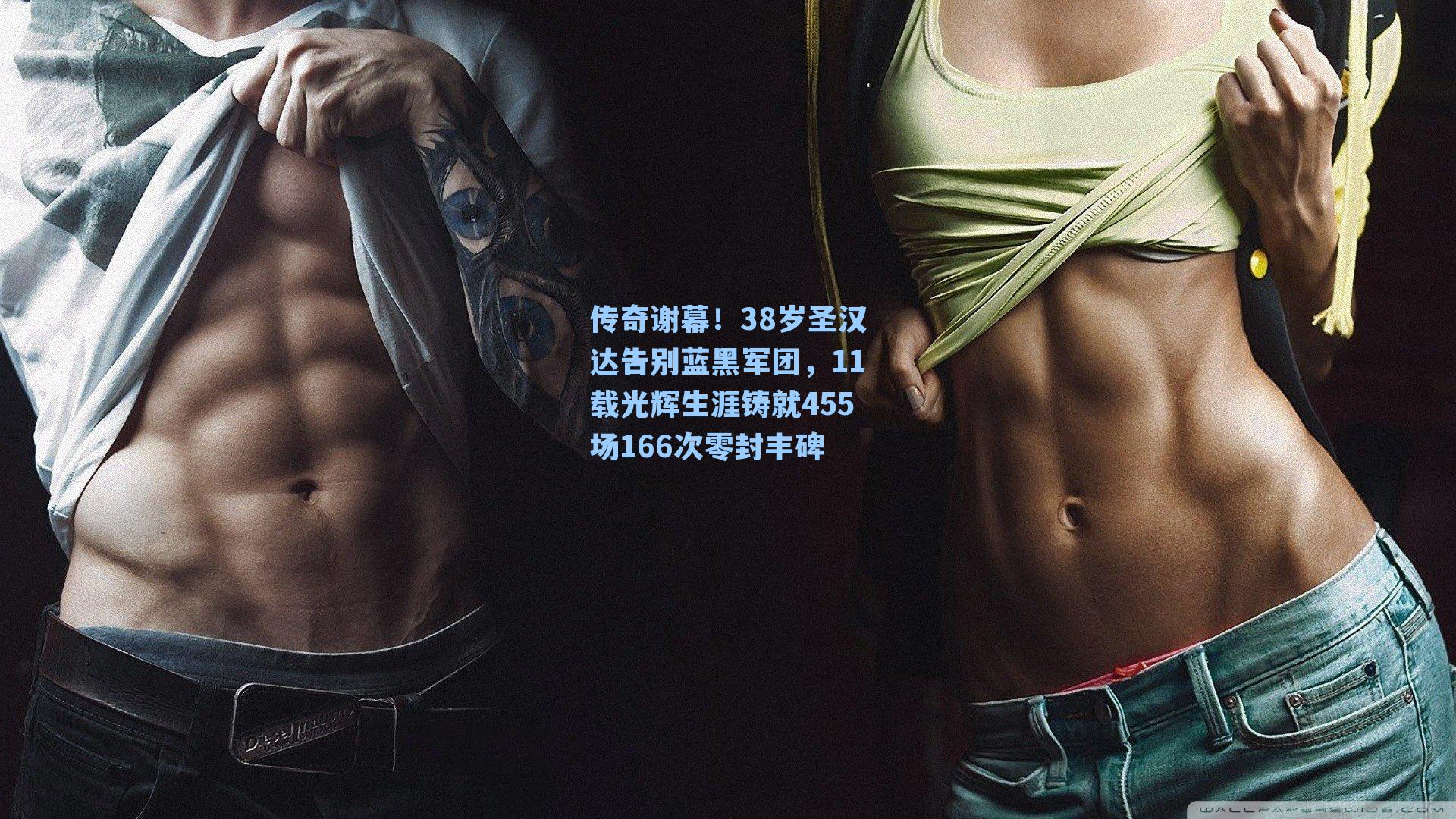 传奇谢幕!38岁圣汉达告别蓝黑军团,11载光辉生涯铸就455场166次零封丰碑