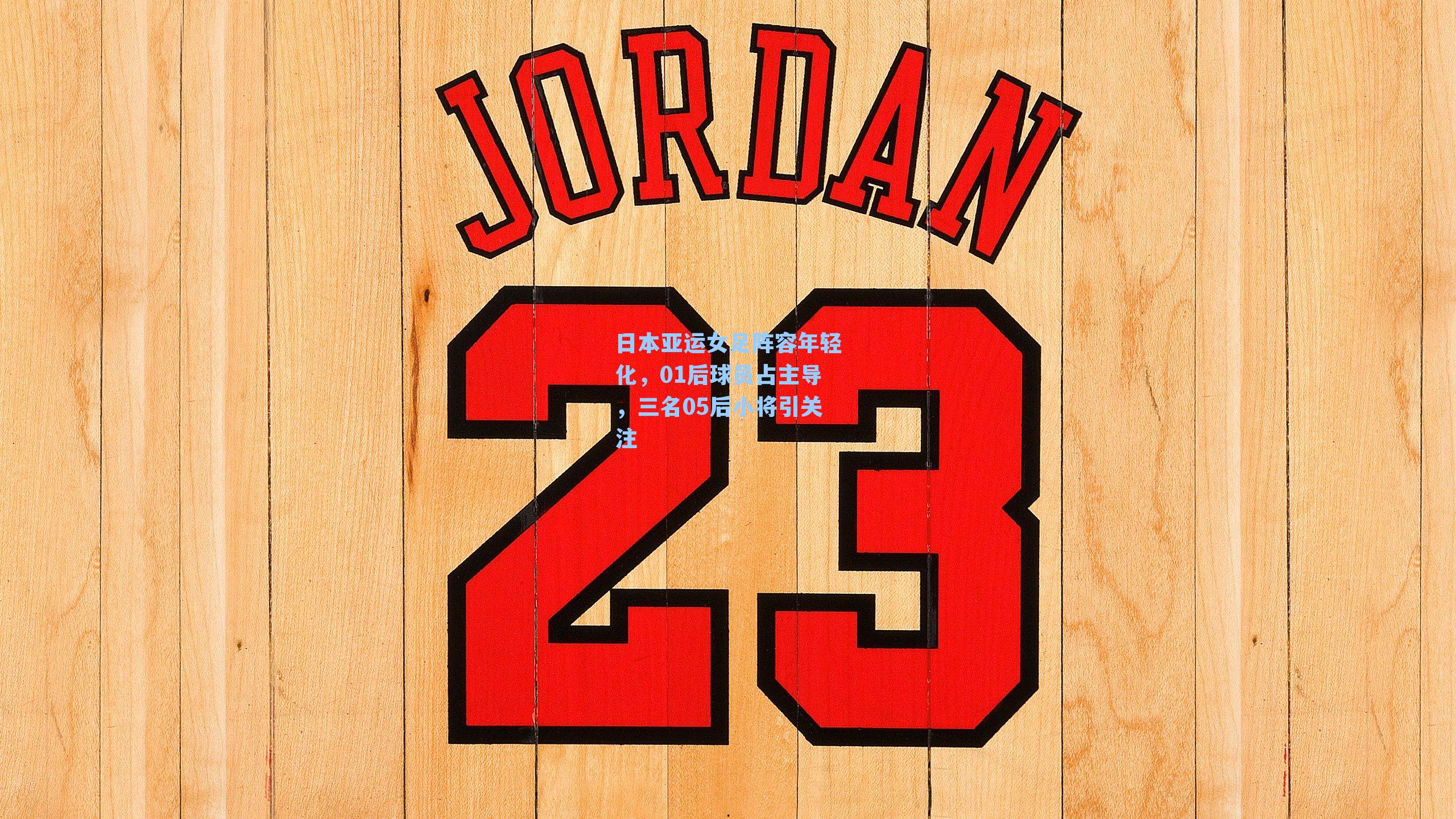 日本亚运女足阵容年轻化,01后球员占主导,三名05后小将引关注