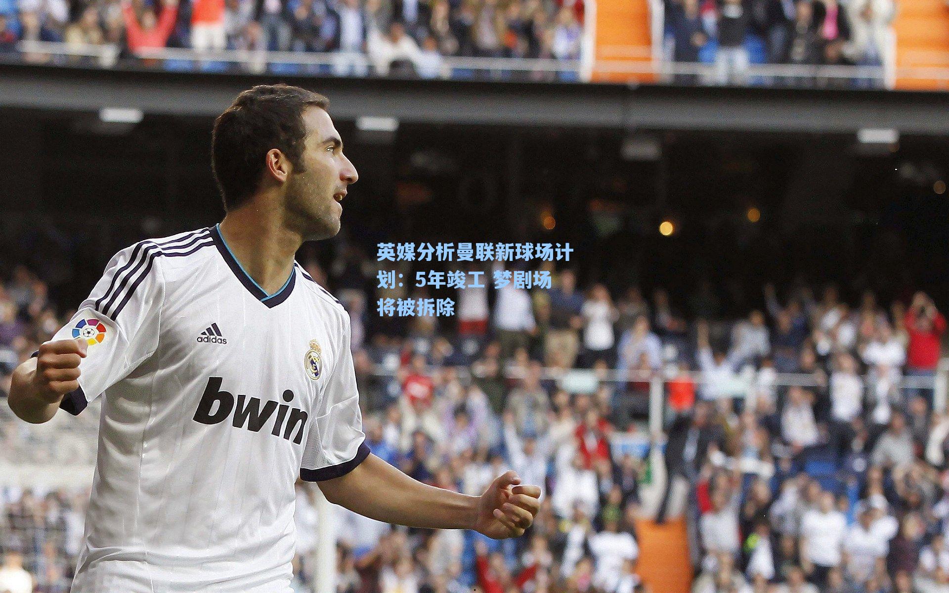 英媒分析曼联新球场计划:5年竣工 梦剧场将被拆除