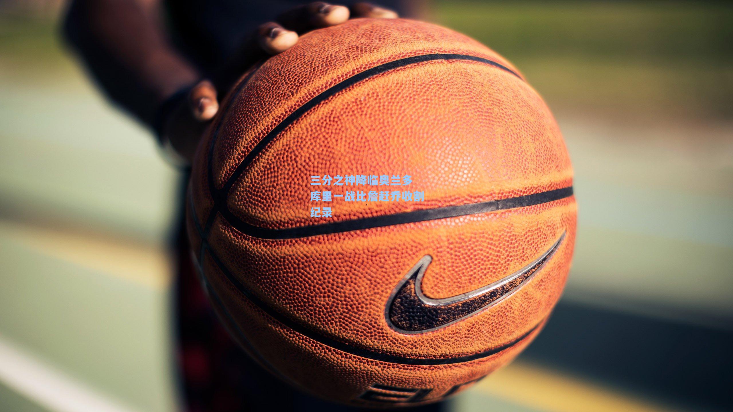 三分之神降临奥兰多 库里一战比詹赶乔收割纪录