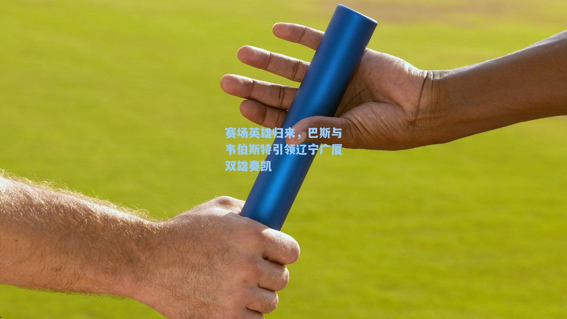 赛场英雄归来,巴斯与韦伯斯特引领辽宁广厦双雄奏凯