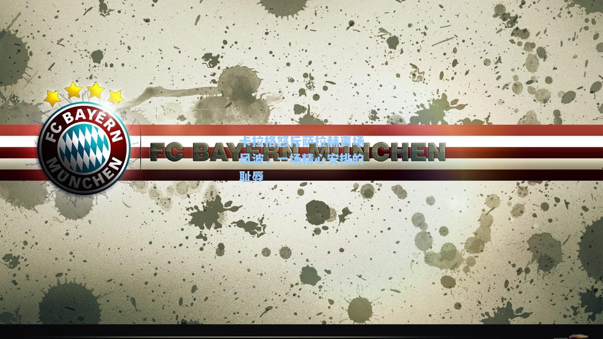 卡拉格怒斥萨拉赫离场风波，一场精心安排的耻辱