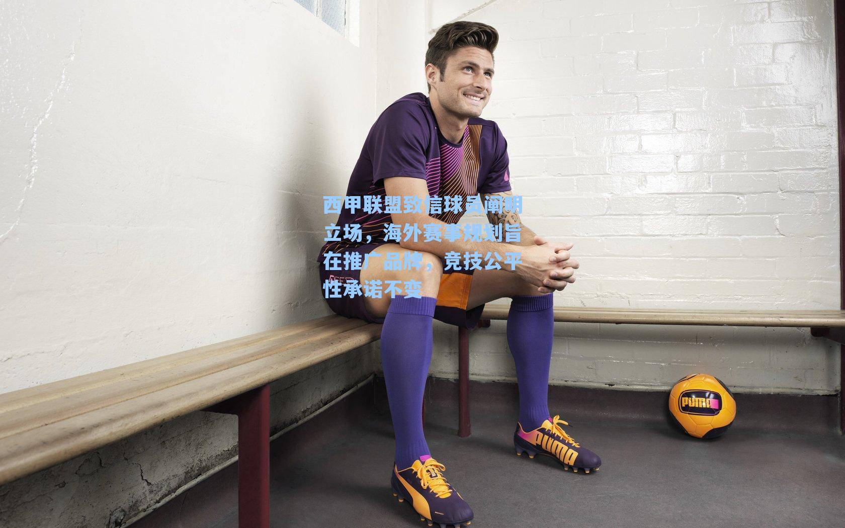 西甲联盟致信球员阐明立场，海外赛事规划旨在推广品牌，竞技公平性承诺不变