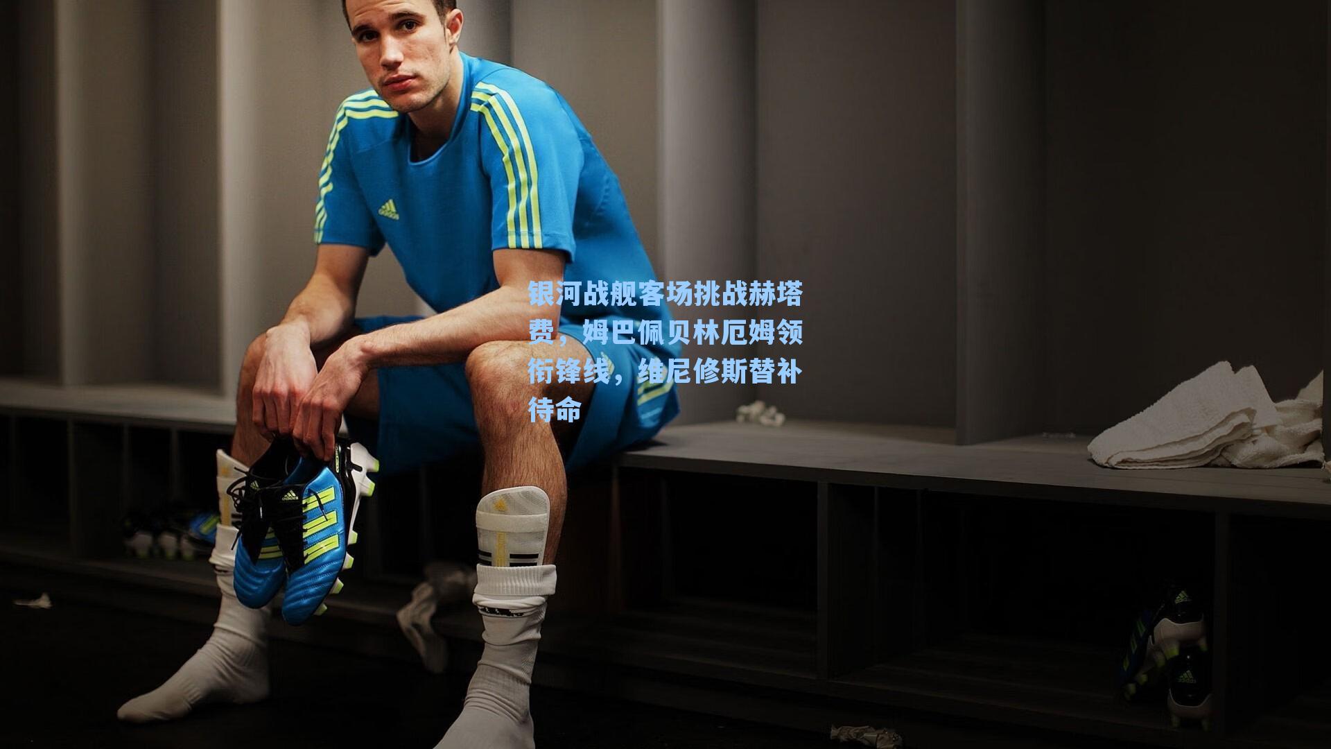 银河战舰客场挑战赫塔费，姆巴佩贝林厄姆领衔锋线，维尼修斯替补待命