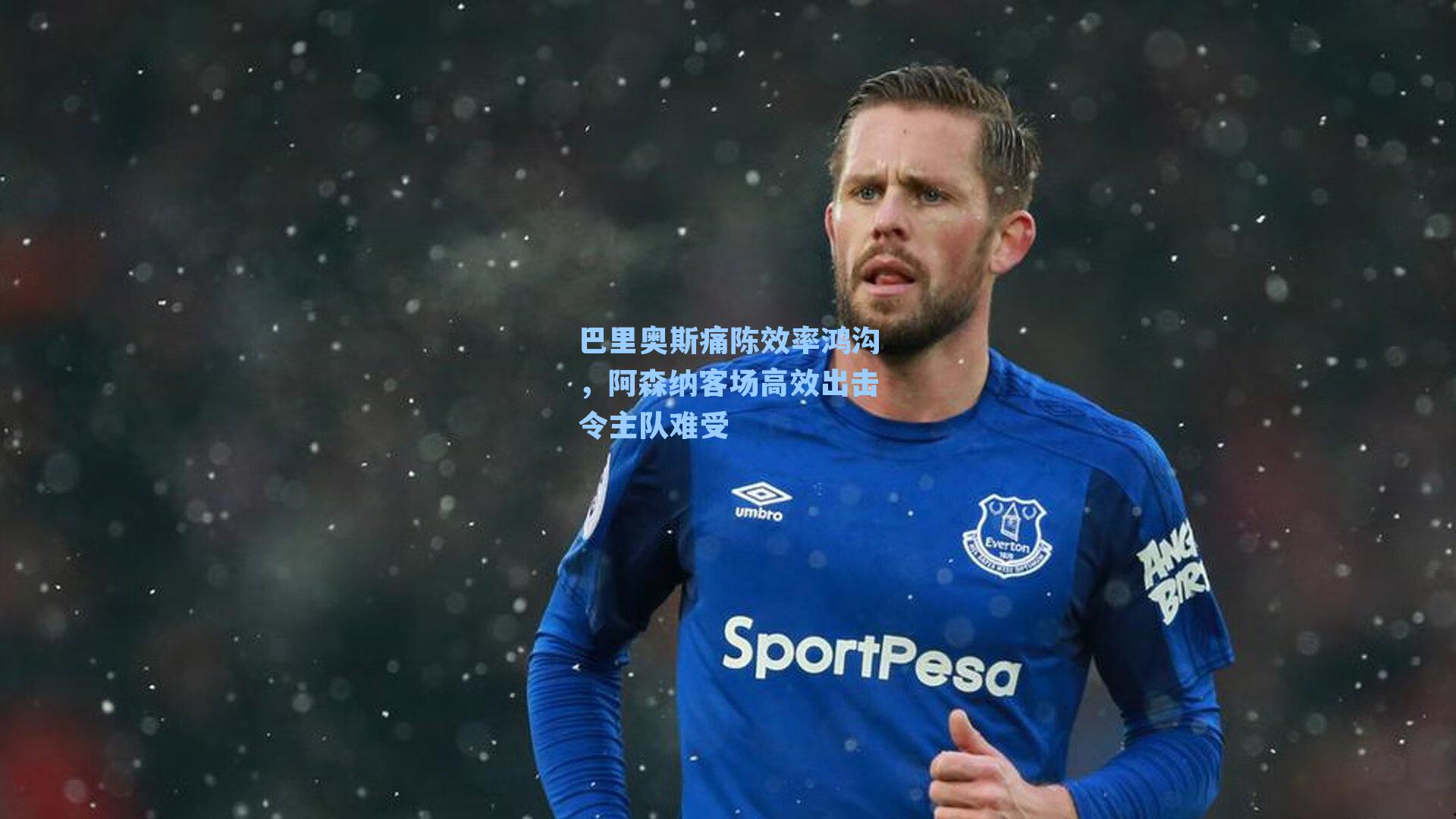 巴里奥斯痛陈效率鸿沟，阿森纳客场高效出击令主队难受