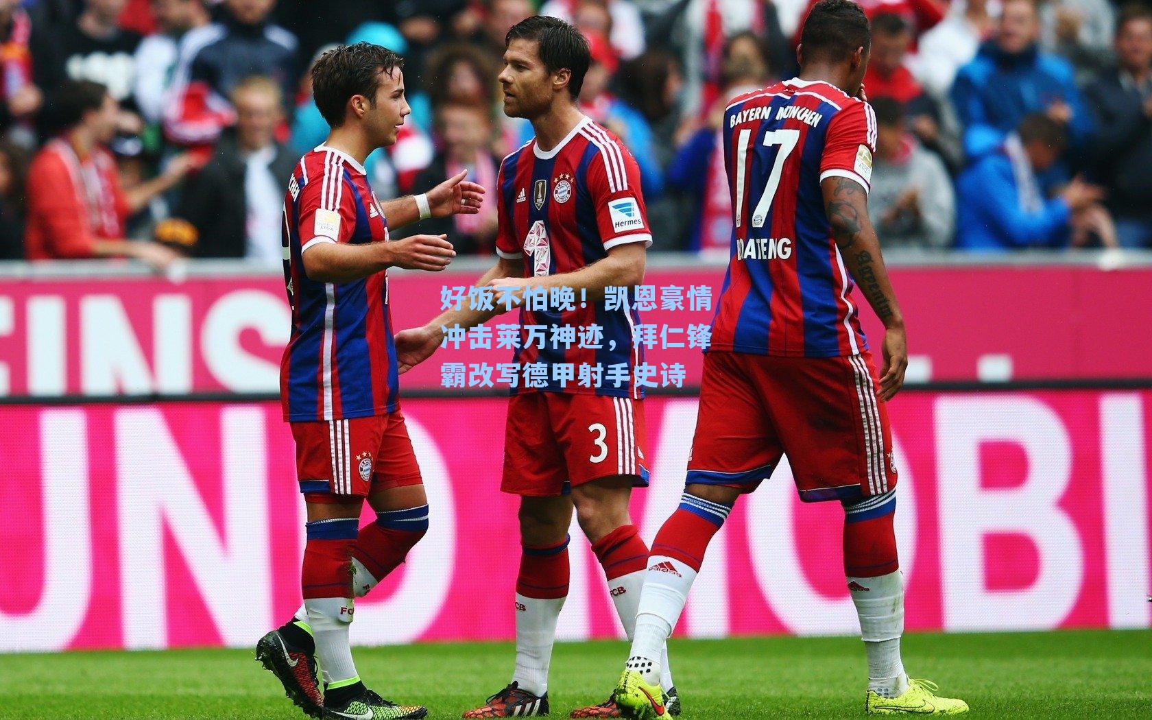 好饭不怕晚！凯恩豪情冲击莱万神迹，拜仁锋霸改写德甲射手史诗