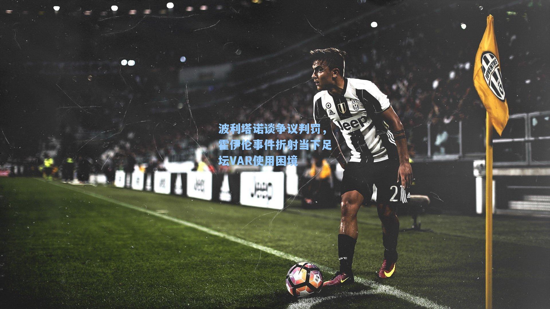 波利塔诺谈争议判罚，霍伊伦事件折射当下足坛VAR使用困境