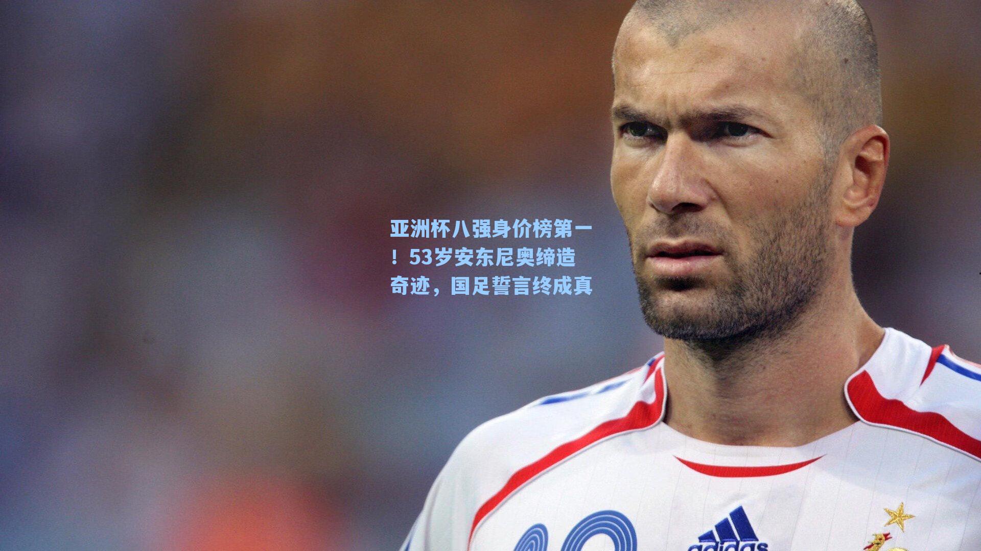 亚洲杯八强身价榜第一！53岁安东尼奥缔造奇迹，国足誓言终成真