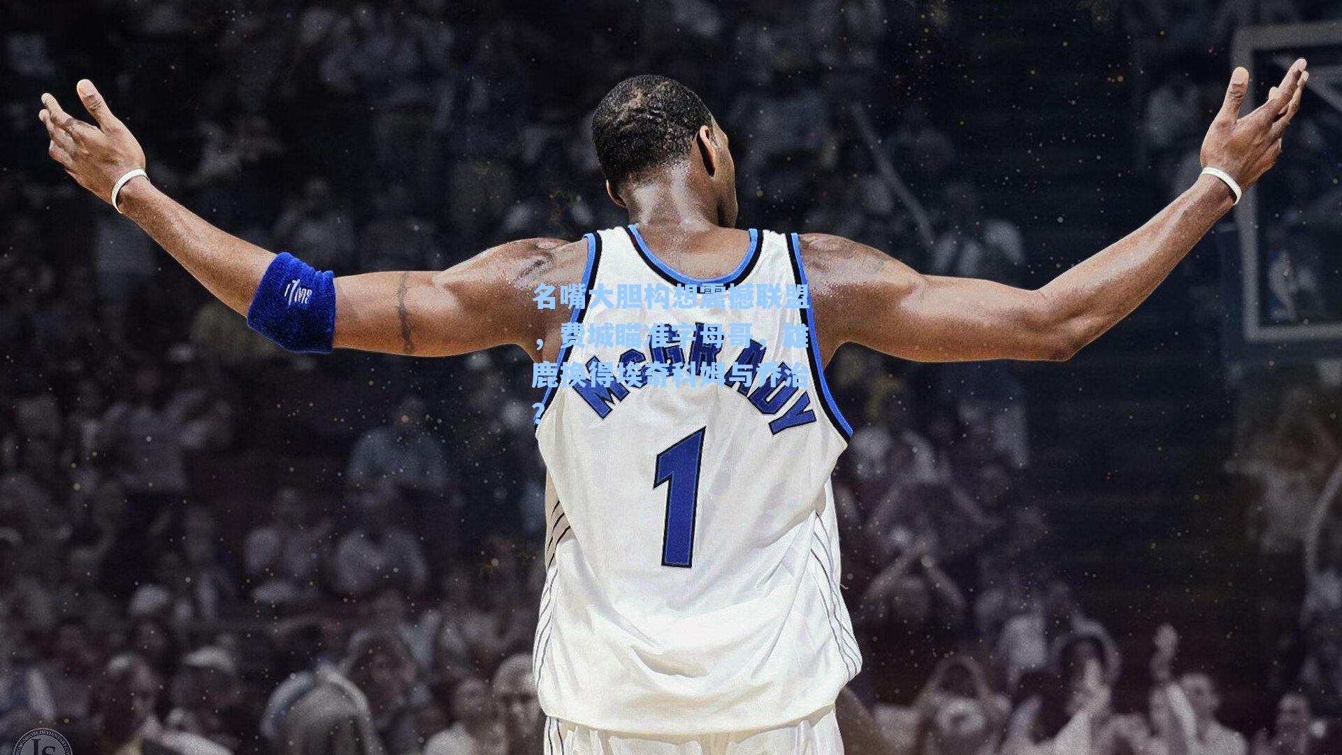 名嘴大胆构想震撼联盟,费城瞄准字母哥,雄鹿换得埃奇科姆与乔治?