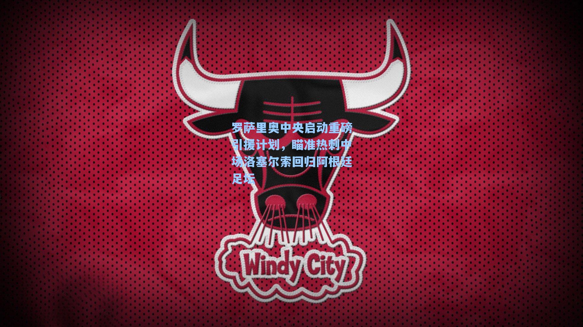 罗萨里奥中央启动重磅引援计划，瞄准热刺中场洛塞尔索回归阿根廷足坛